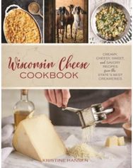 Wisconsin Cheese Cookbook Creamy, Cheesy, Sweet, and Savory Recipes from the State’s Best Creameries