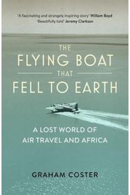 Flying Boat That Fell to Earth A Lost World of Air Travel and Africa