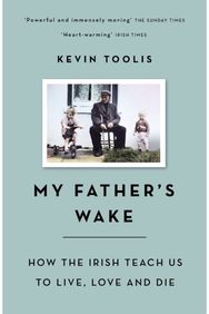 My Father's Wake How the Irish Teach Us to Live, Love and Die