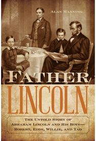 Father Lincoln The Untold Story of Abraham Lincoln and His Boys--Robert, Eddy, Willie, and Tad