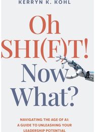 Oh SHI(F)T! Now What?: Navigating the Age of AI: A Guide to Unleashing Your Leadership Potential