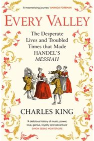 Every Valley: The Desperate Lives and Troubled Times that Made Handel’s Messiah