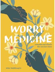 Worry Medicine: Remedies and Rituals for Anxious Times