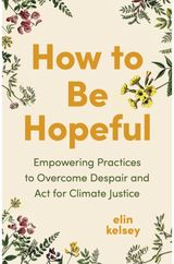 How to Be Hopeful: Empowering Practices to Overcome Despair and Fight For Climate Justice
