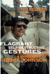 Flagrant, Self-Destructive Gestures: A Biography of Denis Johnson