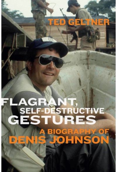 Flagrant, Self-Destructive Gestures: A Biography of Denis Johnson