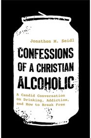 Confessions of a Christian Alcoholic: A Candid Conversation on Drinking, Addiction, and How to Break Free
