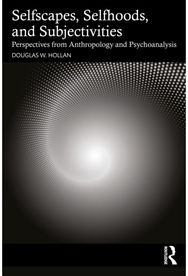 Selfscapes, Selfhoods, and Subjectivities: Perspectives from Anthropology and Psychoanalysis