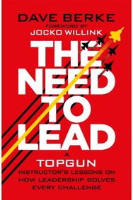 Need to Lead: A TOPGUN Instructor’s Lessons on How Leadership Solves Every Challenge