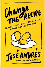 Change the Recipe: Because You Can't Build a Better World Without Breaking Some Eggs