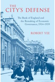 Citys Defense: The Bank of England and the Remaking of Economic Governance, 1914–1939