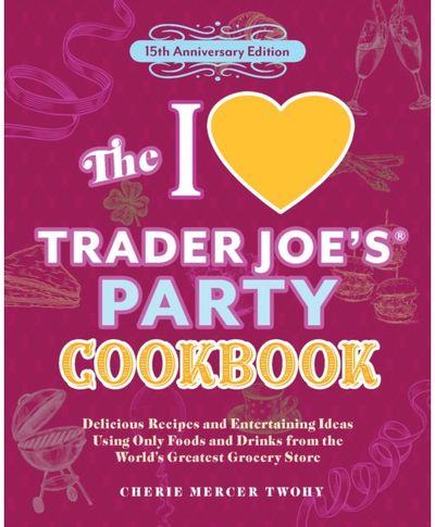 I Love Trader Joes Party Cookbook: 15th Anniversary Edition: Delicious Recipes and Entertaining Ideas Using Only Foods and Drinks from the World's Greatest Grocery Store