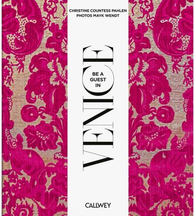 Be a Guest in Venice: Dream Destinations, Original Recipes, and Insider Tips