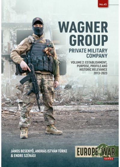 Wagner Group Private Military Company Volume 2: Establishment, Profile and Operations 2013-2023