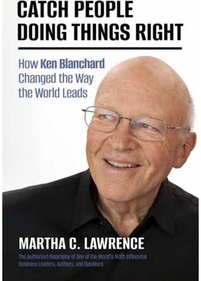 Catch People Doing Things Right: How Ken Blanchard Changed the Way the World Leads