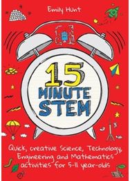 15-Minute STEM: Quick, creative science, technology, engineering and mathematics activities for 5-11 year-olds science, technology, engineering and mathematics activities for 5-11 year-olds
