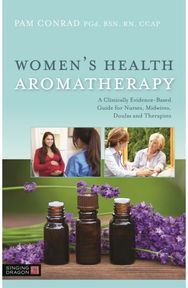 Womens Health Aromatherapy: A Clinically Evidence-Based Guide for Nurses, Midwives, Doulas and Therapists Evidence-Based Guide for Nurses, Midwives, Doulas and Therapists