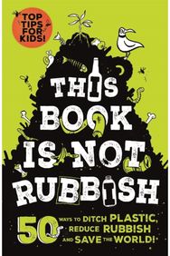 This Book is Not Rubbish: 50 Ways to Ditch Plastic, Reduce Rubbish and Save the World! Plastic, Reduce Rubbish and Save the World!