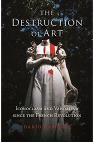 Destruction of Art: Iconoclasm and Vandalism since the French Revolution Iconoclasm and Vandalism since the French Revolution
