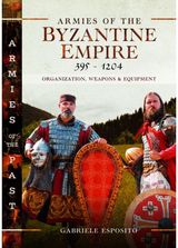 Armies of the Byzantine Empire, 395-1204: Organization, Weapons and Equipment