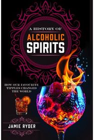 History of Alcoholic Spirits: How Our Favourite Tipples Changed The World