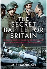 Secret Battle For Britain: The RAF’s Handling and Interrogation of Luftwaffe Prisoners of War 1939-1940