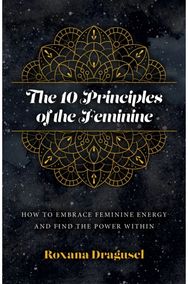 10 Principles of the Feminine, The - How to Embrace Feminine Energy and Find the