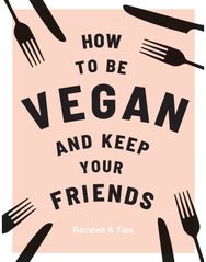 How to be Vegan and Keep Your Friends: Recipes & Tips Recipes & Tips