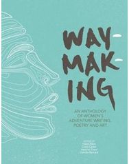 Waymaking: An anthology of women’s adventure writing, poetry and art An anthology of women’s adventure writing, poetry and art