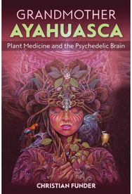 Grandmother Ayahuasca: Plant Medicine and the Psychedelic Brain