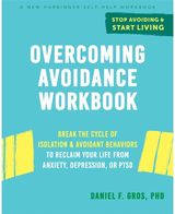 Overcoming Avoidance Workbook: Break the Cycle of Isolation and Avoidant Behaviors to Reclaim Your Life from Anxiety, Depression, or PTSD