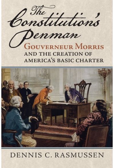 Constitutions Penman: Gouverneur Morris and the Creation of America's Basic Charter