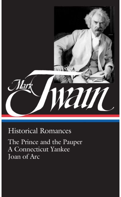 Mark Twain: Historical Romances (LOA #71): The Prince and the Pauper / A Connecticut Yankee in King Arthur's Court / Personal Recollections of Joan of Arc