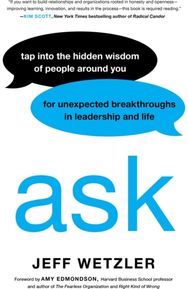 Ask: Tap Into the Hidden Wisdom of People Around You for Unexpected Breakthroughs In Leadership and Life