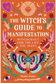 Witchs Guide to Manifestation: Witchcraft for the Life You Want