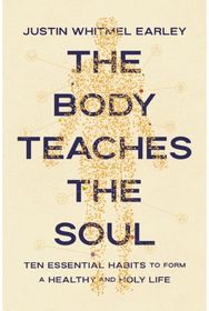 Body Teaches the Soul: Ten Essential Habits to Form a Healthy and Holy Life