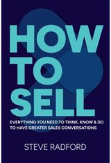 How to Sell: Everything you need to think, know and do to have greater sales conversations