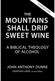 Mountains Shall Drip Sweet Wine: A Biblical Theology of Alcohol