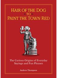Hair of the Dog to Paint the Town Red: The Curious Origins of Everyday Sayings and Fun Phrases