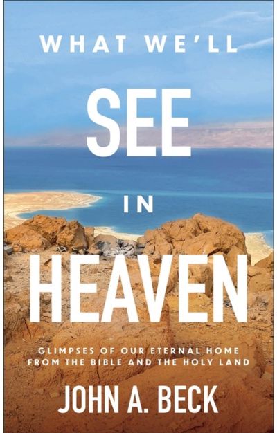 What Well See in Heaven: Glimpses of Our Eternal Home from the Bible and the Holy Land