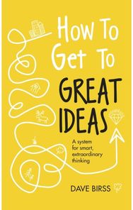 How to Get to Great Ideas: A system for smart, extraordinary thinking A system for smart, extraordinary thinking