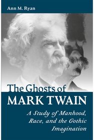 Ghosts of Mark Twain: A Study of Manhood, Race, and the Gothic Imagination