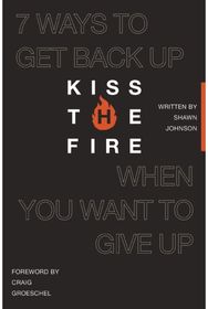Kiss the Fire: 7 Ways to Get Back Up When You Want to Give Up