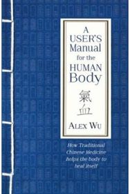 Users Manual for the Human Body: How Traditional Chinese Medicine helps the body to heal itself Chinese Medicine helps the body to heal itself