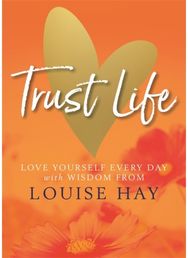 Trust Life: Love Yourself Every Day with Wisdom from Louise Hay Love Yourself Every Day with Wisdom from Louise Hay
