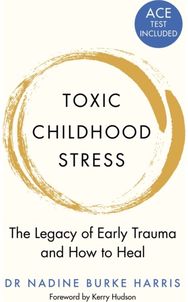Toxic Childhood Stress: The Legacy of Early Trauma and How to Heal The Legacy of Early Trauma and How to Heal