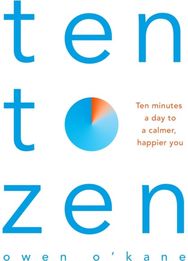 Ten to Zen: Ten Minutes a Day to a Calmer, Happier You Ten Minutes a Day to a Calmer, Happier You