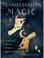 Manifestation Magic: 21 Rituals, Spells, and Amulets for Abundance, Prosperity, and Wealth and Amulets for Abundance, Prosperity, and Wealth