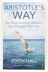 Aristotle’s Way: Ten Ways Ancient Wisdom Can Change Your Life Ten Ways Ancient Wisdom Can Change Your Life