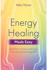 Energy Healing Made Easy: Learn how to heal yourself using your own natural energy field yourself using your own natural energy field